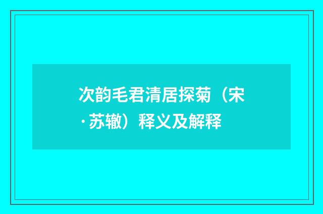 次韵毛君清居探菊（宋·苏辙）释义及解释