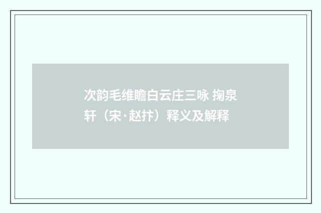 次韵毛维瞻白云庄三咏 掬泉轩（宋·赵抃）释义及解释