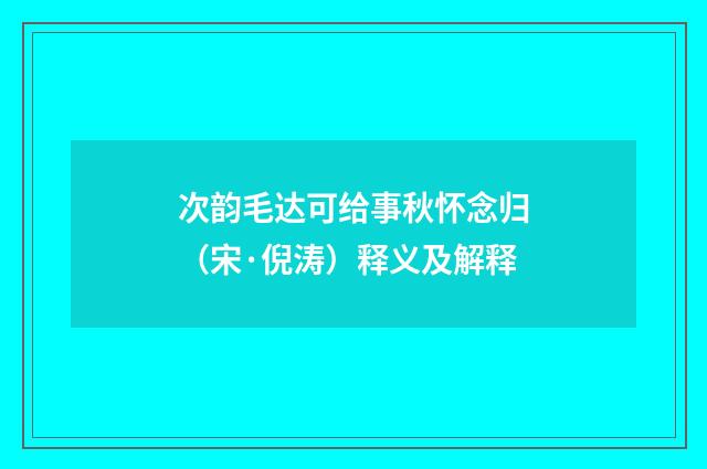 次韵毛达可给事秋怀念归（宋·倪涛）释义及解释