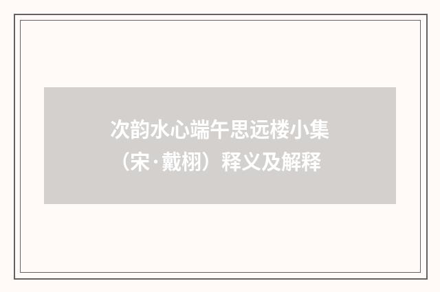 次韵水心端午思远楼小集（宋·戴栩）释义及解释