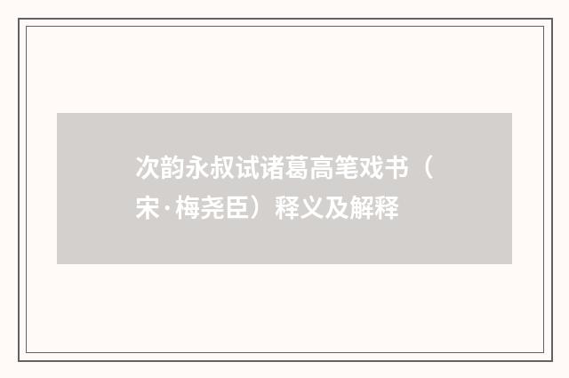 次韵永叔试诸葛高笔戏书（宋·梅尧臣）释义及解释