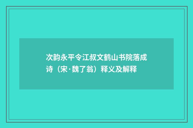 次韵永平令江叔文鹤山书院落成诗（宋·魏了翁）释义及解释