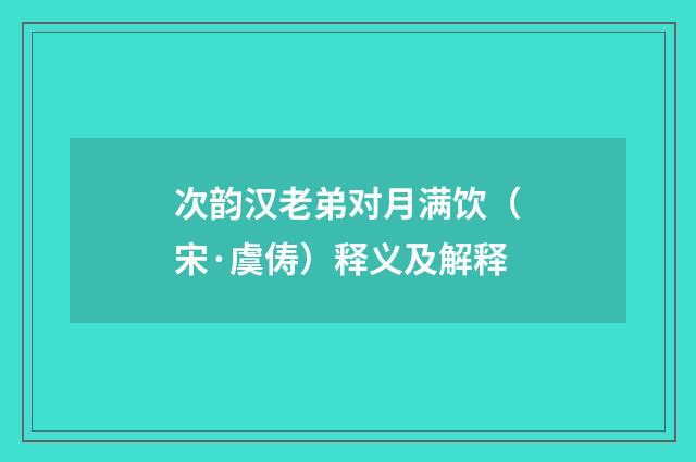 次韵汉老弟对月满饮（宋·虞俦）释义及解释
