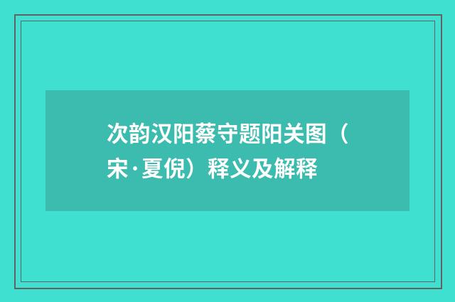 次韵汉阳蔡守题阳关图（宋·夏倪）释义及解释