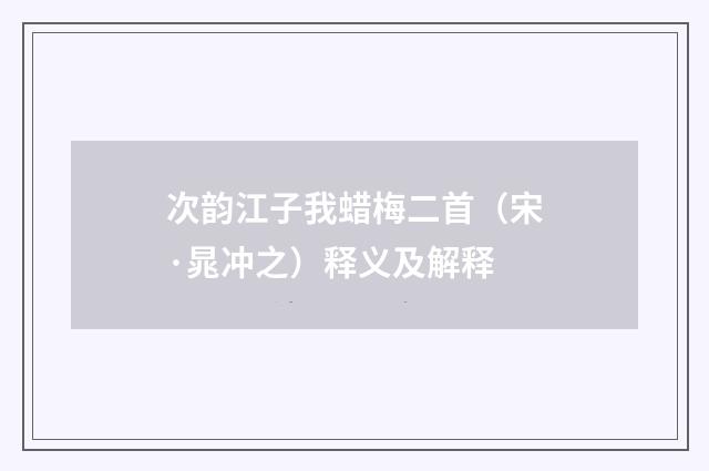 次韵江子我蜡梅二首（宋·晁冲之）释义及解释