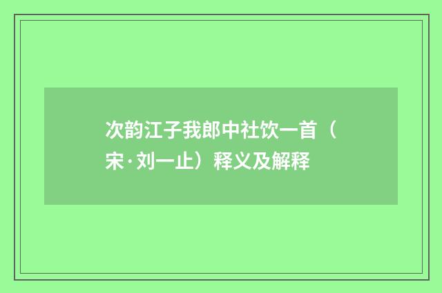 次韵江子我郎中社饮一首（宋·刘一止）释义及解释