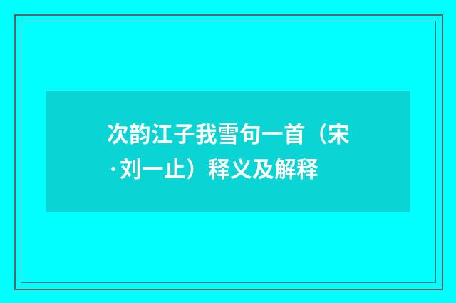 次韵江子我雪句一首（宋·刘一止）释义及解释
