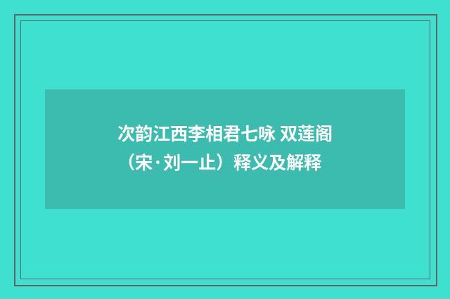 次韵江西李相君七咏 双莲阁（宋·刘一止）释义及解释