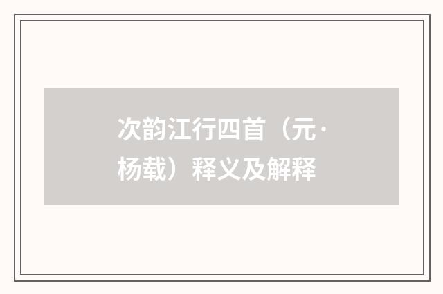 次韵江行四首（元·杨载）释义及解释