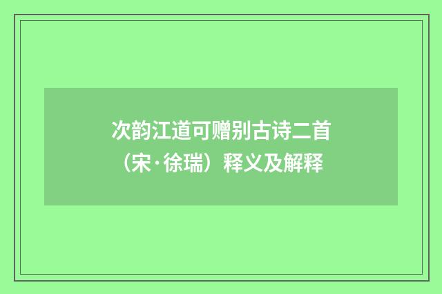 次韵江道可赠别古诗二首（宋·徐瑞）释义及解释
