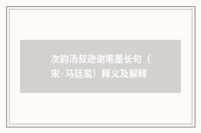 次韵汤叔逊谢笔墨长句（宋·马廷鸾）释义及解释