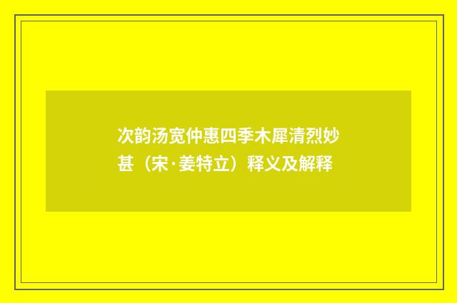次韵汤宽仲惠四季木犀清烈妙甚（宋·姜特立）释义及解释