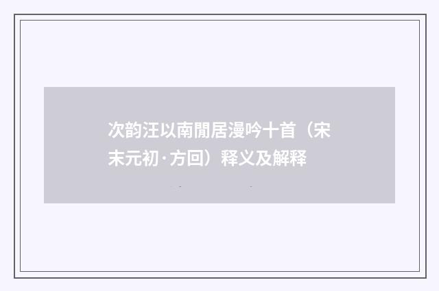 次韵汪以南閒居漫吟十首（宋末元初·方回）释义及解释