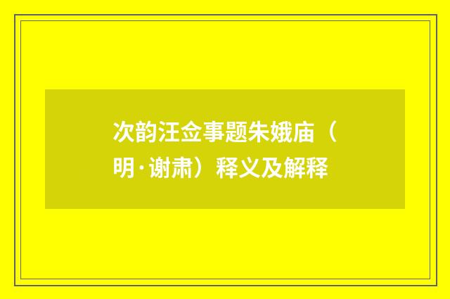 次韵汪佥事题朱娥庙（明·谢肃）释义及解释