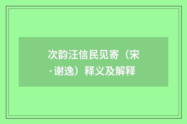 次韵汪信民见寄（宋·谢逸）释义及解释