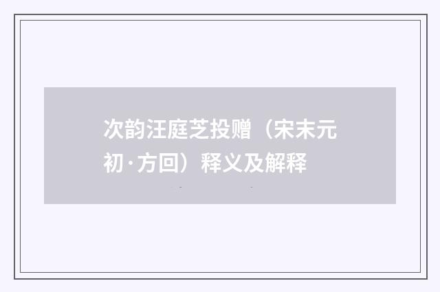 次韵汪庭芝投赠（宋末元初·方回）释义及解释
