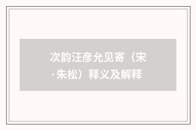 次韵汪彦允见寄（宋·朱松）释义及解释