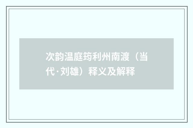次韵温庭筠利州南渡（当代·刘雄）释义及解释