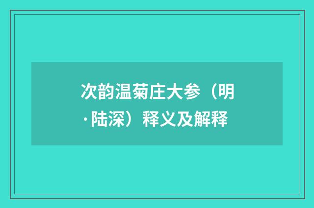 次韵温菊庄大参（明·陆深）释义及解释