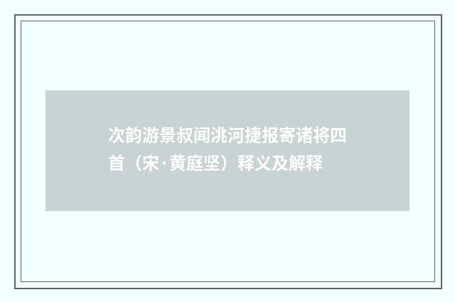 次韵游景叔闻洮河捷报寄诸将四首（宋·黄庭坚）释义及解释