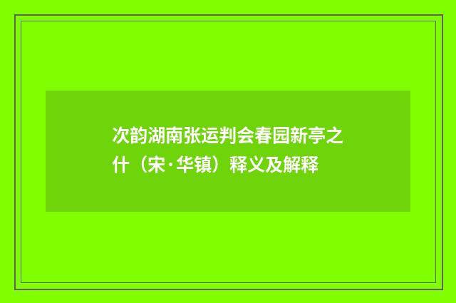 次韵湖南张运判会春园新亭之什（宋·华镇）释义及解释