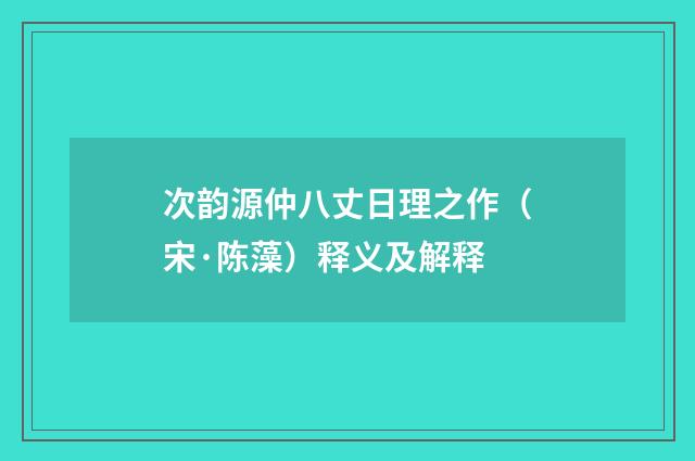 次韵源仲八丈日理之作（宋·陈藻）释义及解释