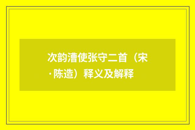 次韵漕使张守二首（宋·陈造）释义及解释