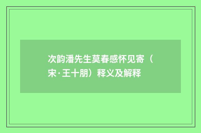 次韵潘先生莫春感怀见寄（宋·王十朋）释义及解释