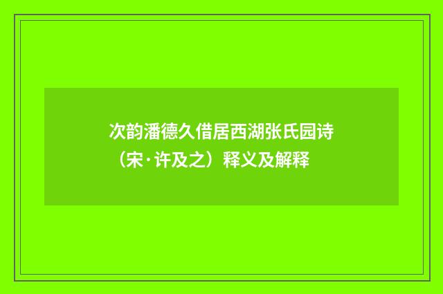 次韵潘德久借居西湖张氏园诗（宋·许及之）释义及解释