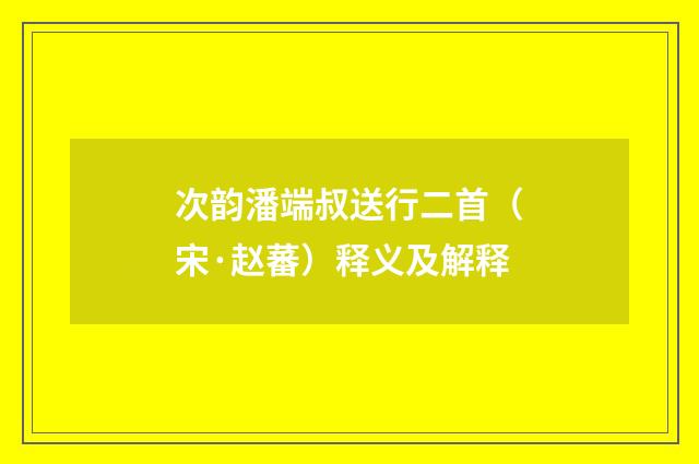 次韵潘端叔送行二首（宋·赵蕃）释义及解释