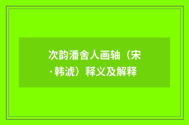次韵潘舍人画轴（宋·韩淲）释义及解释