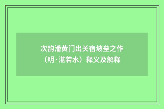次韵潘黄门出关宿坡垒之作（明·湛若水）释义及解释