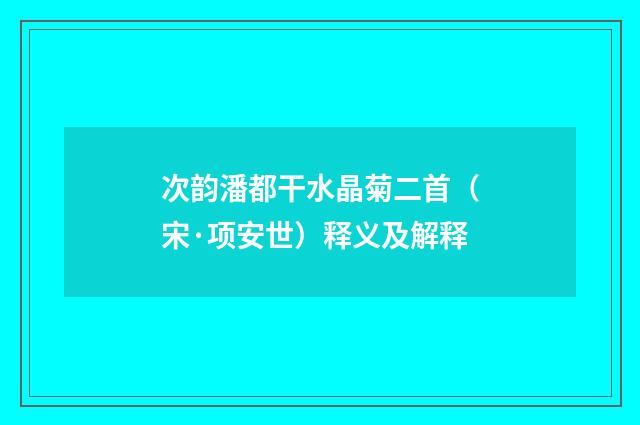 次韵潘都干水晶菊二首（宋·项安世）释义及解释