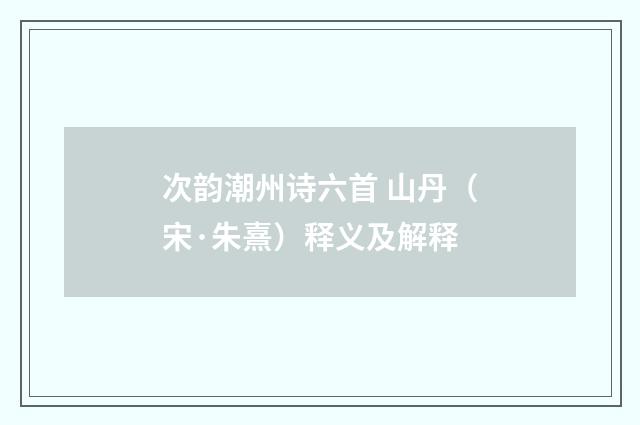 次韵潮州诗六首 山丹（宋·朱熹）释义及解释