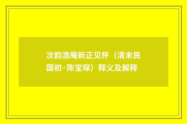 次韵澹庵新正见怀（清末民国初·陈宝琛）释义及解释