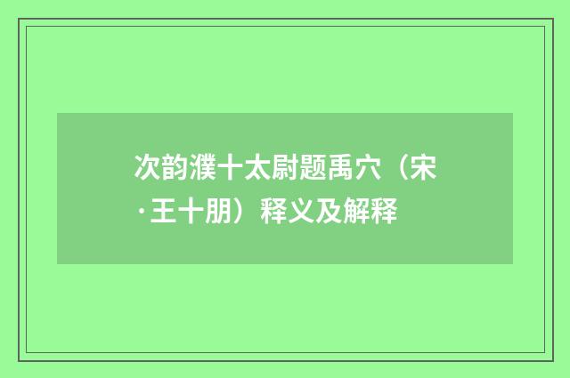 次韵濮十太尉题禹穴（宋·王十朋）释义及解释