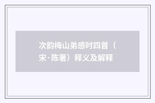 次韵梅山弟感时四首（宋·陈著）释义及解释