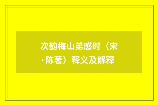 次韵梅山弟感时（宋·陈著）释义及解释