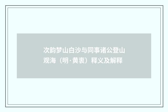 次韵梦山白沙与同事诸公登山观海（明·黄衷）释义及解释