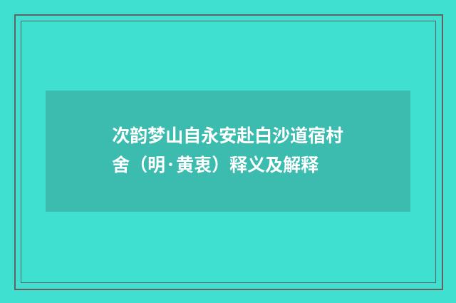 次韵梦山自永安赴白沙道宿村舍（明·黄衷）释义及解释