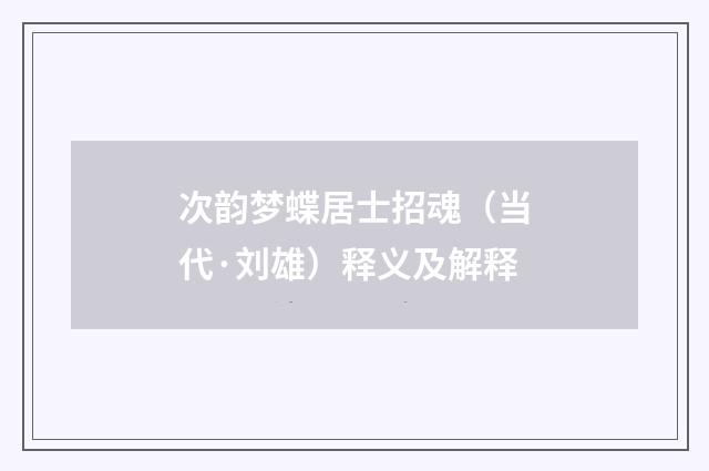 次韵梦蝶居士招魂（当代·刘雄）释义及解释