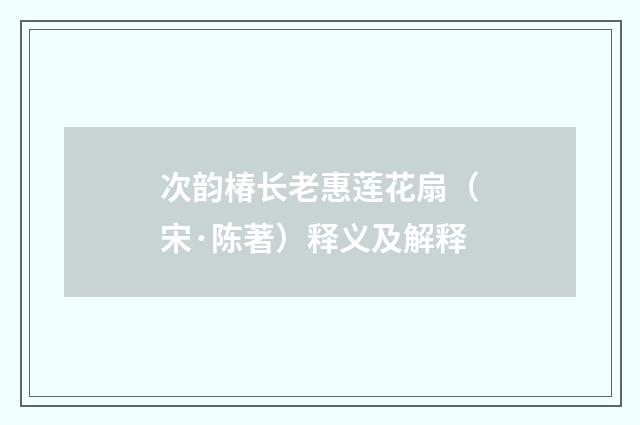 次韵椿长老惠莲花扇（宋·陈著）释义及解释