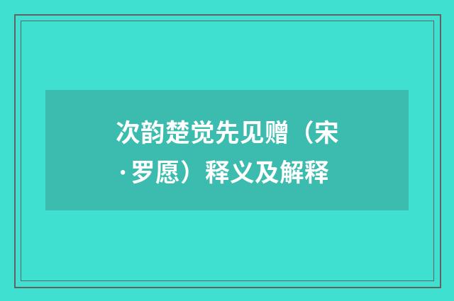 次韵楚觉先见赠（宋·罗愿）释义及解释
