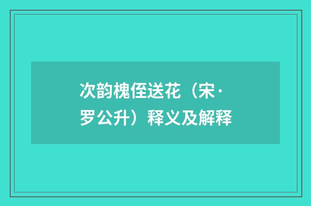 次韵槐侄送花（宋·罗公升）释义及解释