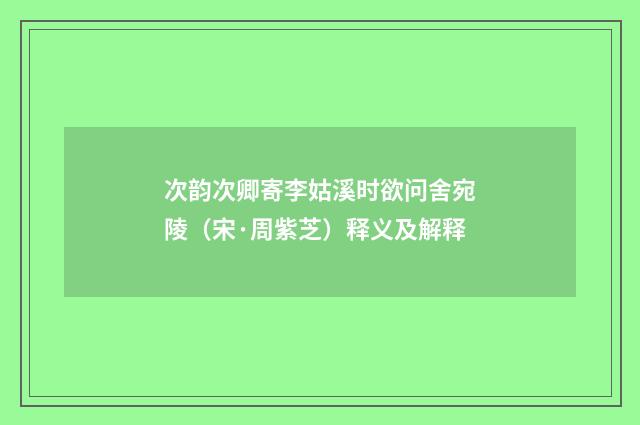 次韵次卿寄李姑溪时欲问舍宛陵（宋·周紫芝）释义及解释