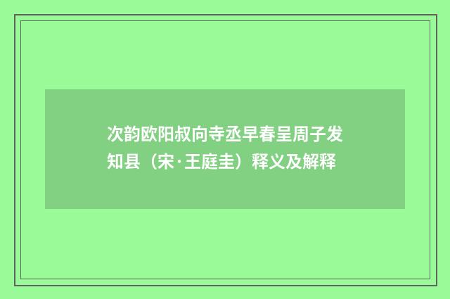 次韵欧阳叔向寺丞早春呈周子发知县（宋·王庭圭）释义及解释