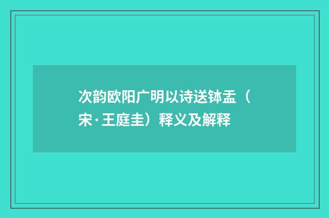 次韵欧阳广明以诗送钵盂（宋·王庭圭）释义及解释