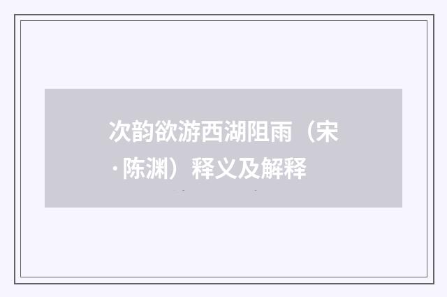 次韵欲游西湖阻雨（宋·陈渊）释义及解释