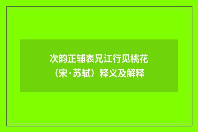 次韵正辅表兄江行见桃花（宋·苏轼）释义及解释