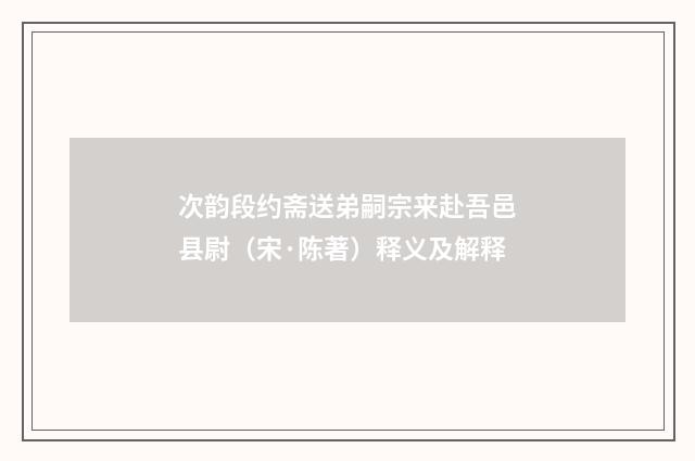 次韵段约斋送弟嗣宗来赴吾邑县尉（宋·陈著）释义及解释
